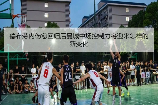 德布劳内伤愈回归后曼城中场控制力将迎来怎样的新变化